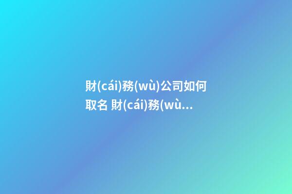 財(cái)務(wù)公司如何取名 財(cái)務(wù)公司起名字大全-第1張-公司起名-玄機(jī)派